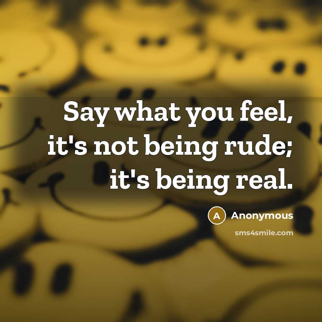 “Say what you feel, it's not being rude; it's being…” quote by Anonymous