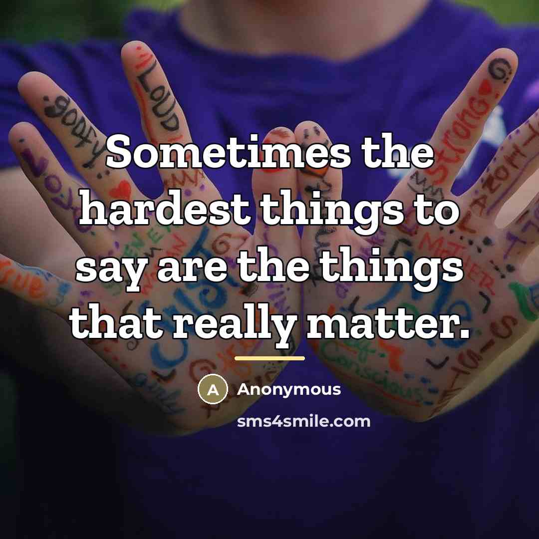 “Sometimes the hardest things to say are the things that…” quote by Anonymous