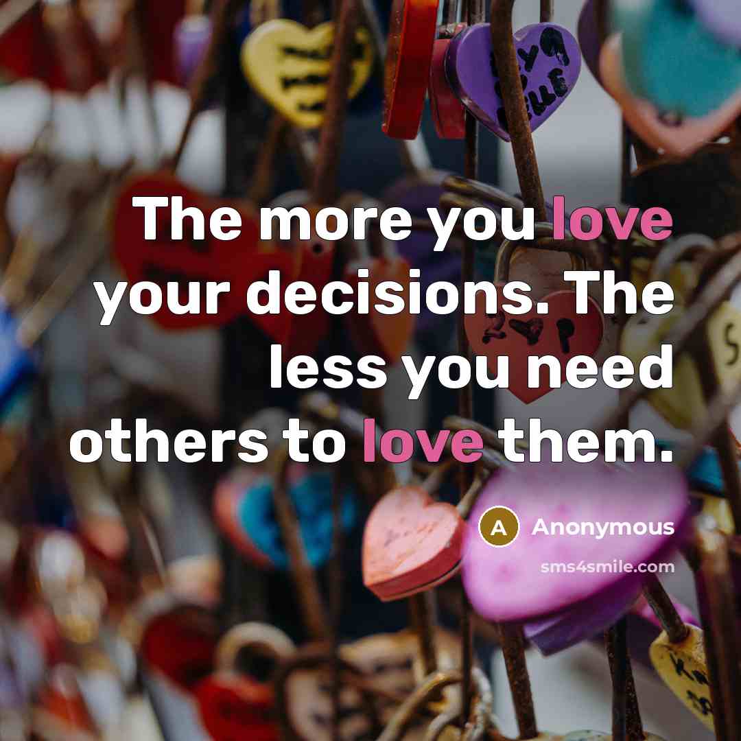 “The more you love your decisions. The less you need…” quote by Anonymous