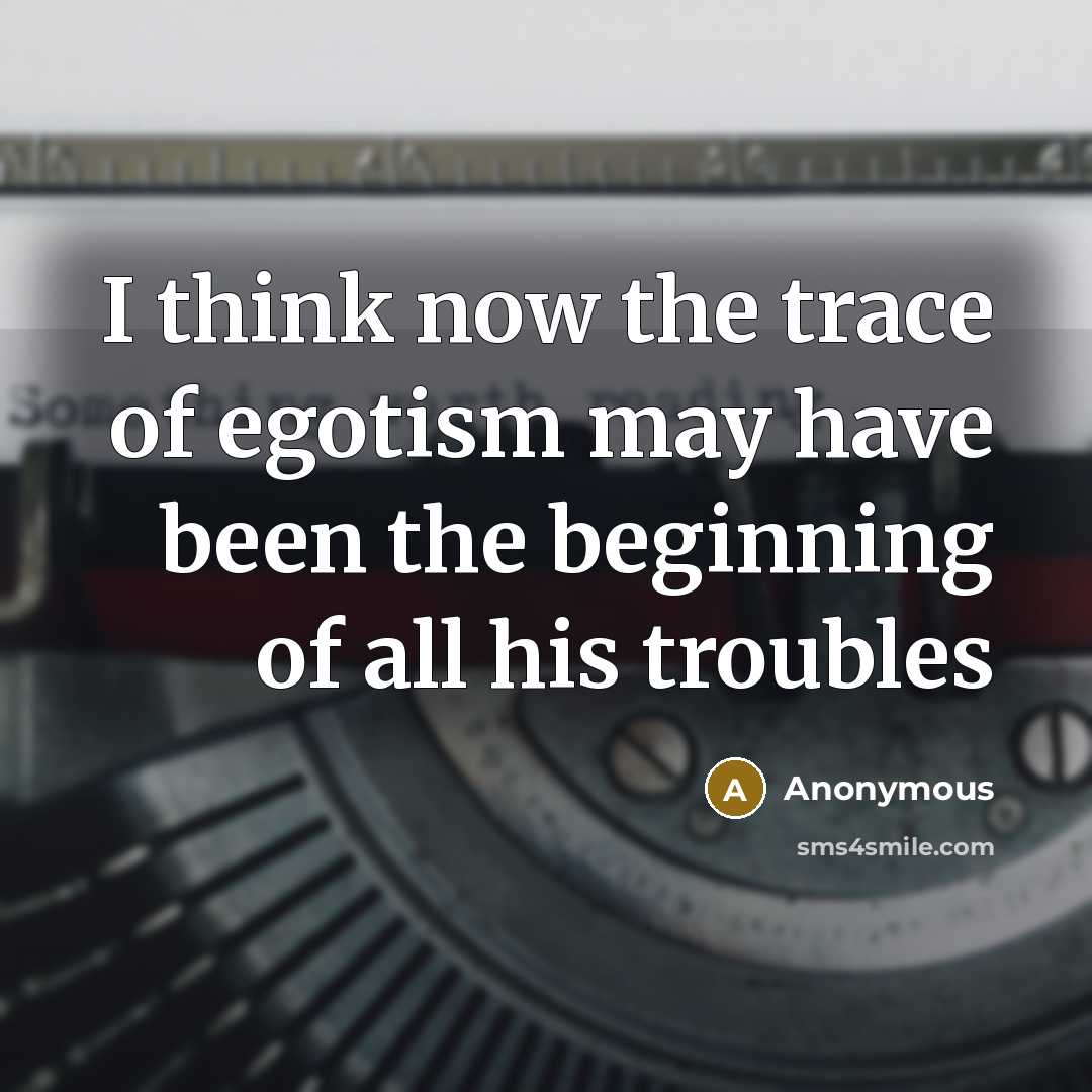 “I think now the trace of egotism may have been…” quote by Anonymous