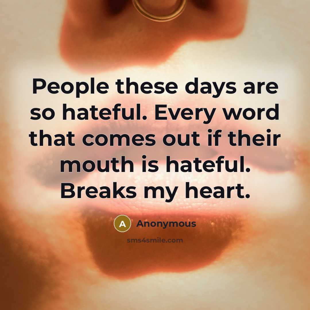 “People these days are so hateful. Every word that comes out if their mouth is hateful. Breaks my heart.” quote by Anonymous