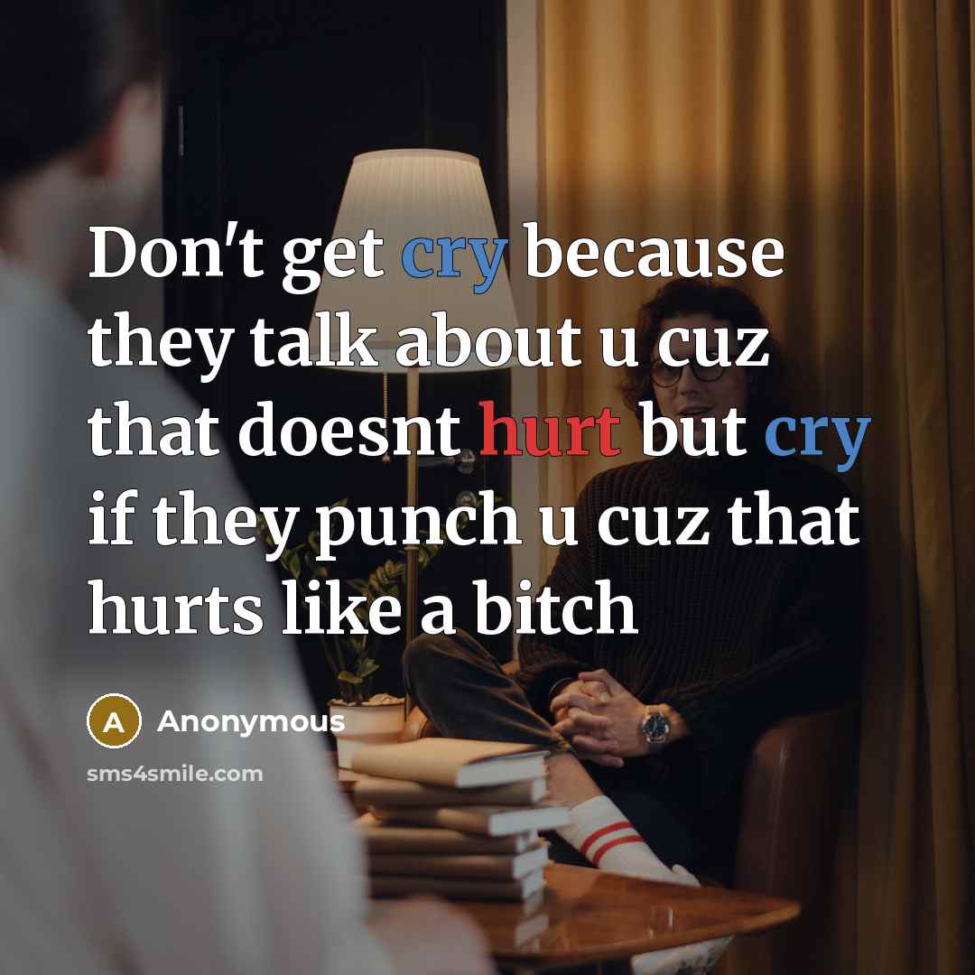 “Don't get cry because they talk about u cuz that doesnt hurt but cry if they punch u cuz that hurts like a bitch” quote by Anonymous