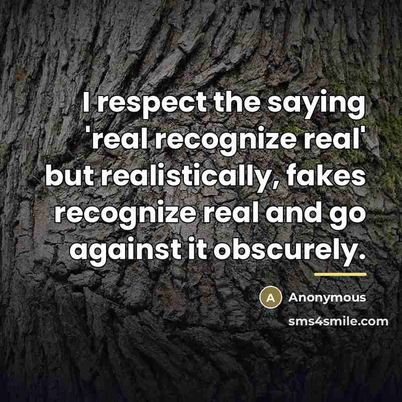 “I respect the saying 'real recognize real' but realistically, fakes…” quote by Anonymous