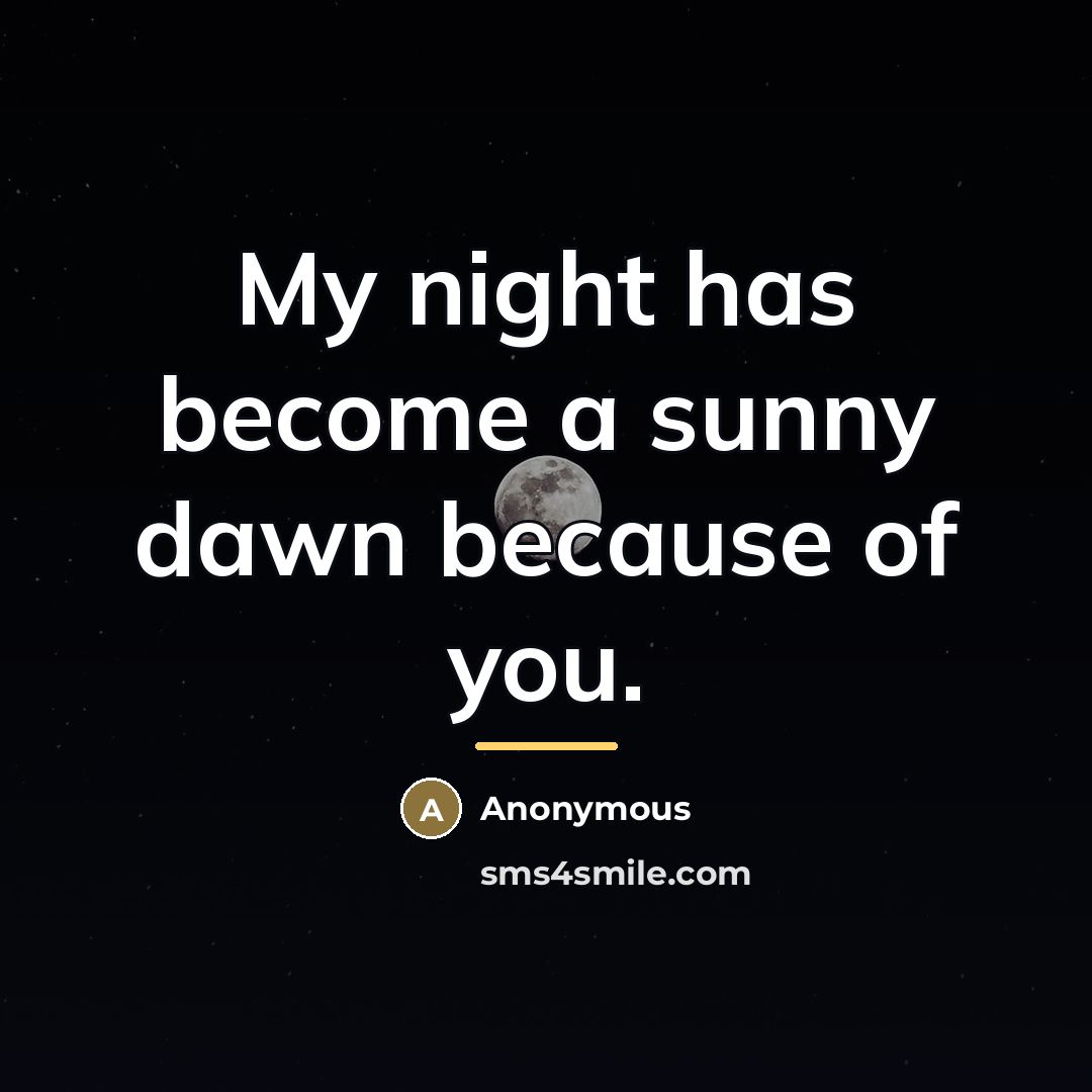 “My night has become a sunny dawn because of you.…” quote by Anonymous