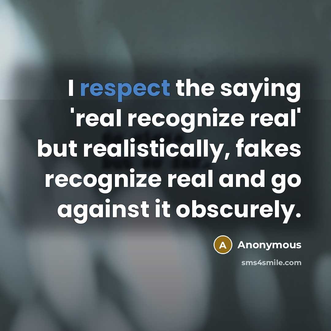 “I respect the saying 'real recognize real' but realistically, fakes recognize real and go against it obscurely.” quote by Anonymous