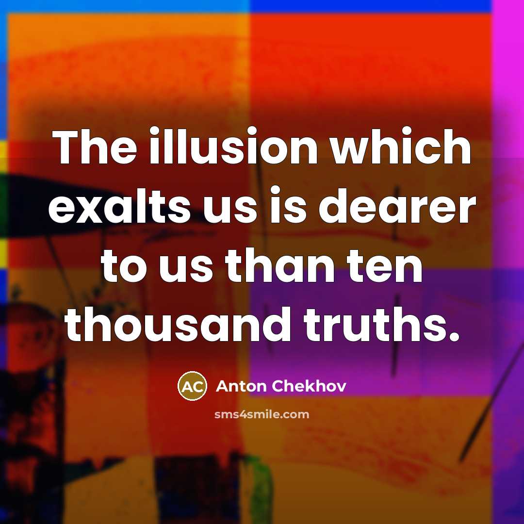 “The illusion which exalts us is dearer to us than…” quote by Anton Chekhov