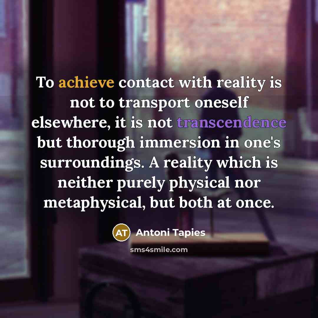 “To achieve contact with reality is not to transport oneself…” quote by Antoni Tapies
