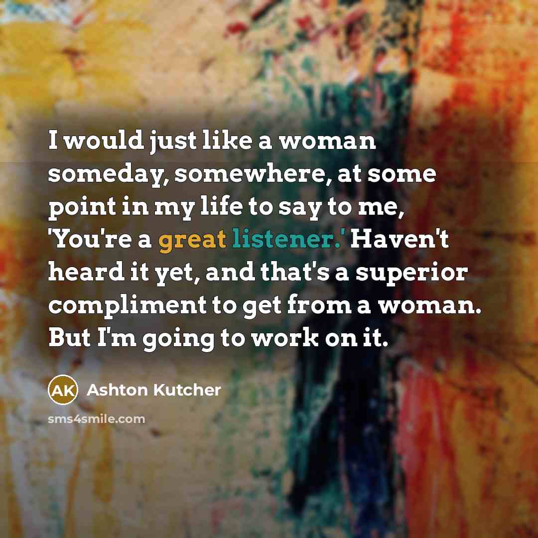 “I would just like a woman someday, somewhere, at some…” quote by Ashton Kutcher