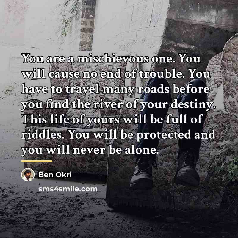 “You are a mischievous one. You will cause no end…” quote by Ben Okri