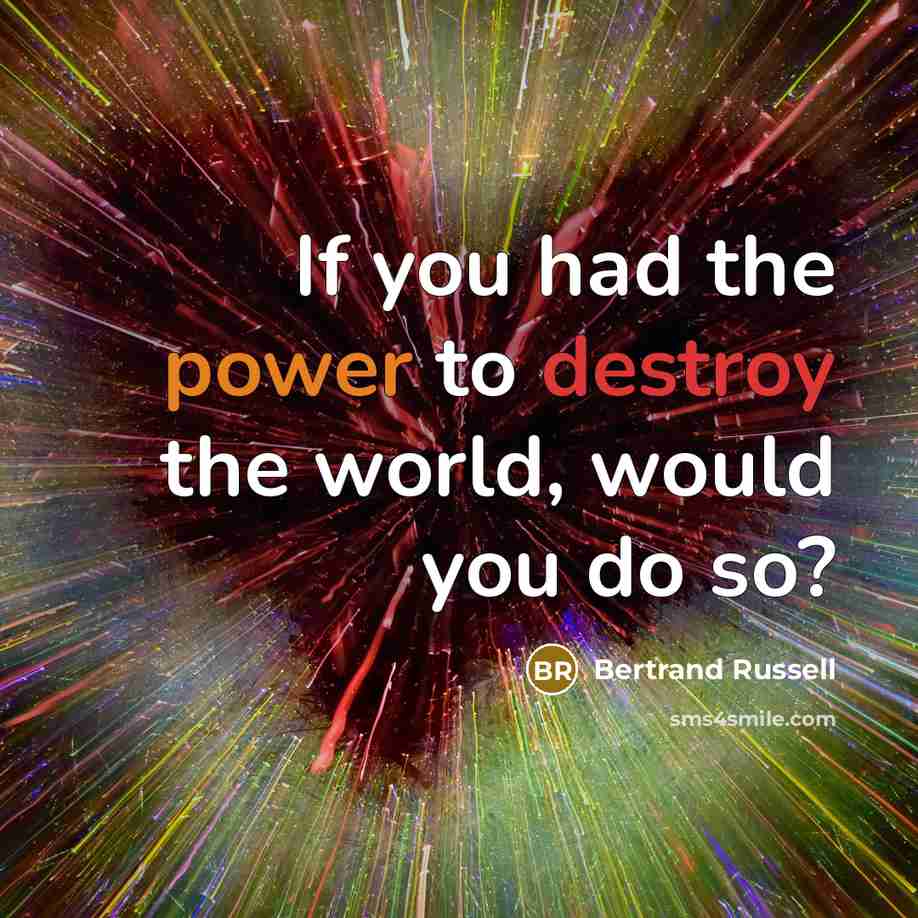 “If you had the power to destroy the world, would you do so?” quote by Bertrand Russell