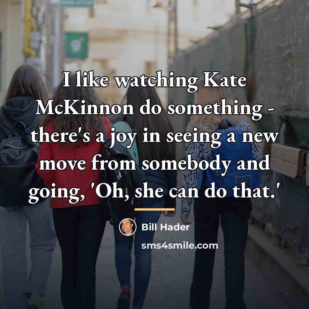 “I like watching Kate McKinnon do something - there's a…” quote by Bill Hader