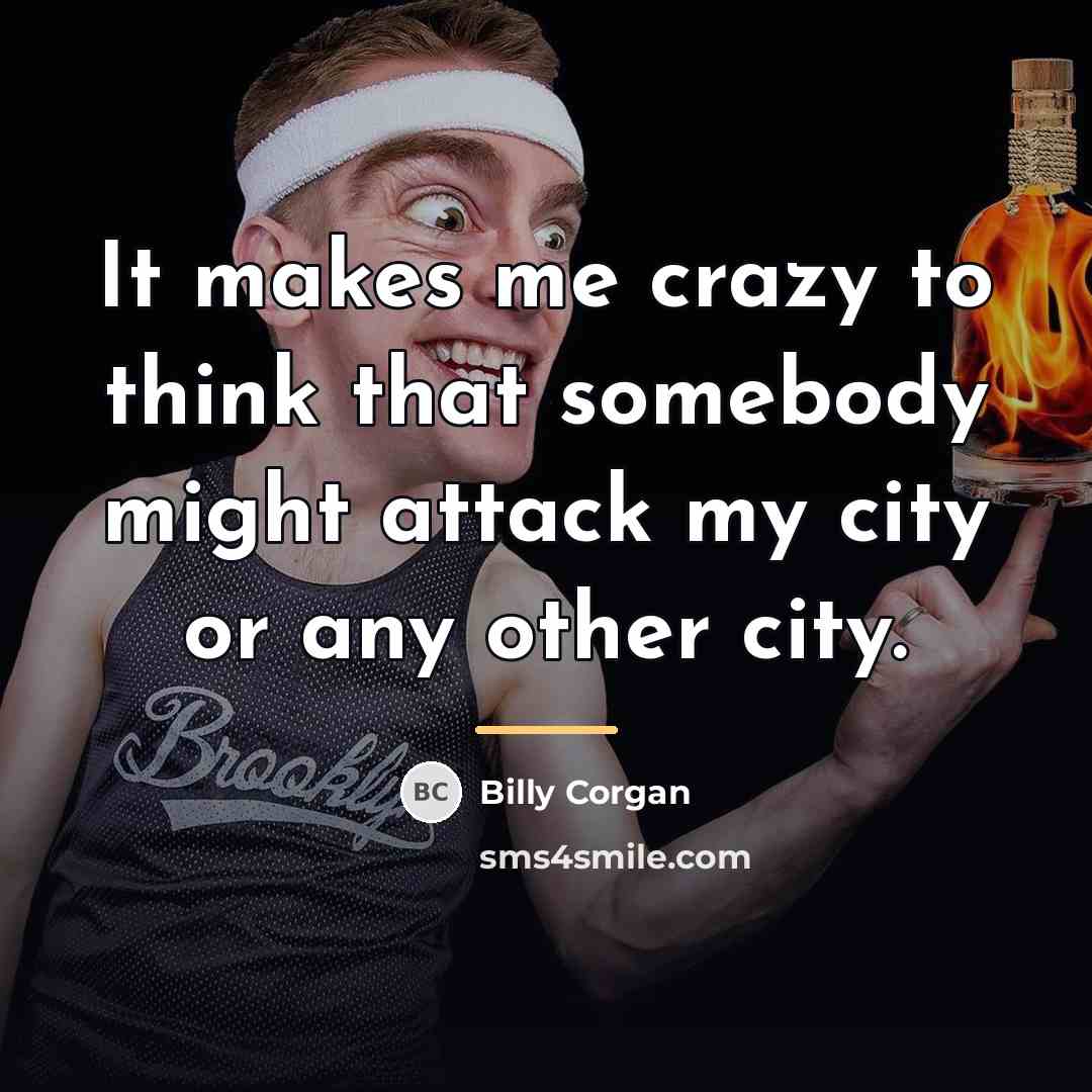 “It makes me crazy to think that somebody might attack…” quote by Billy Corgan