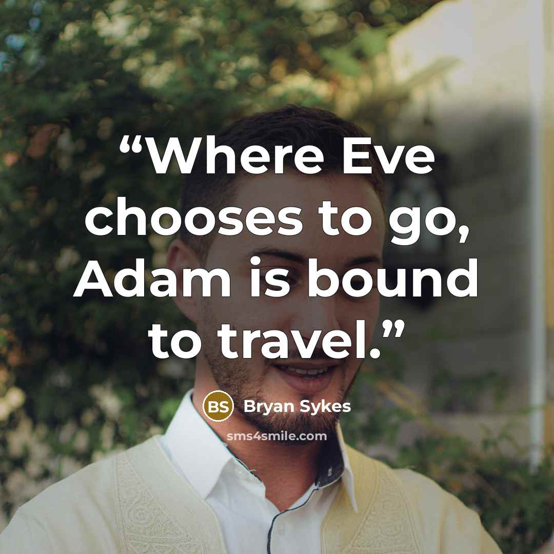 “Where Eve chooses to go, Adam is bound to travel.” quote by Bryan Sykes