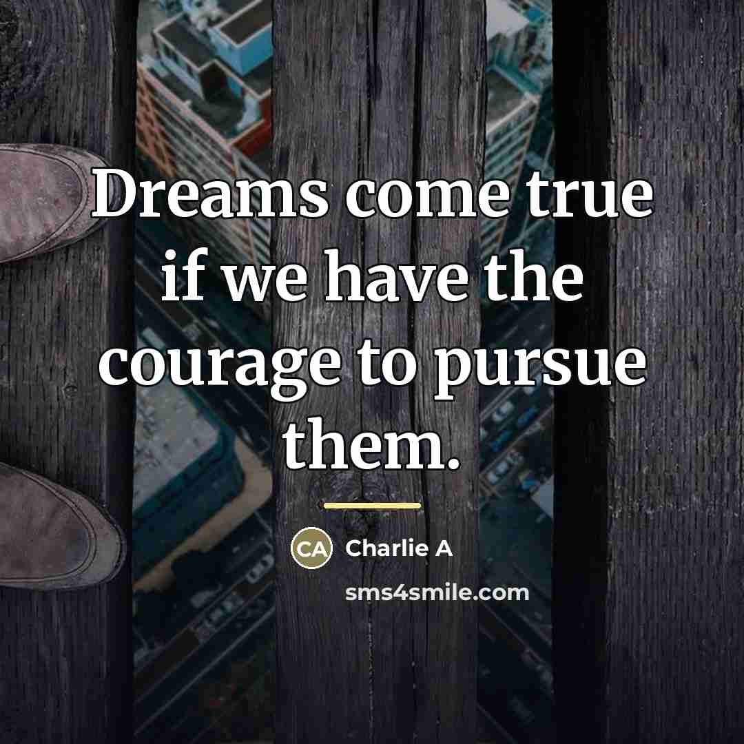 “Dreams come true if we have the courage to pursue…” quote by Charlie A