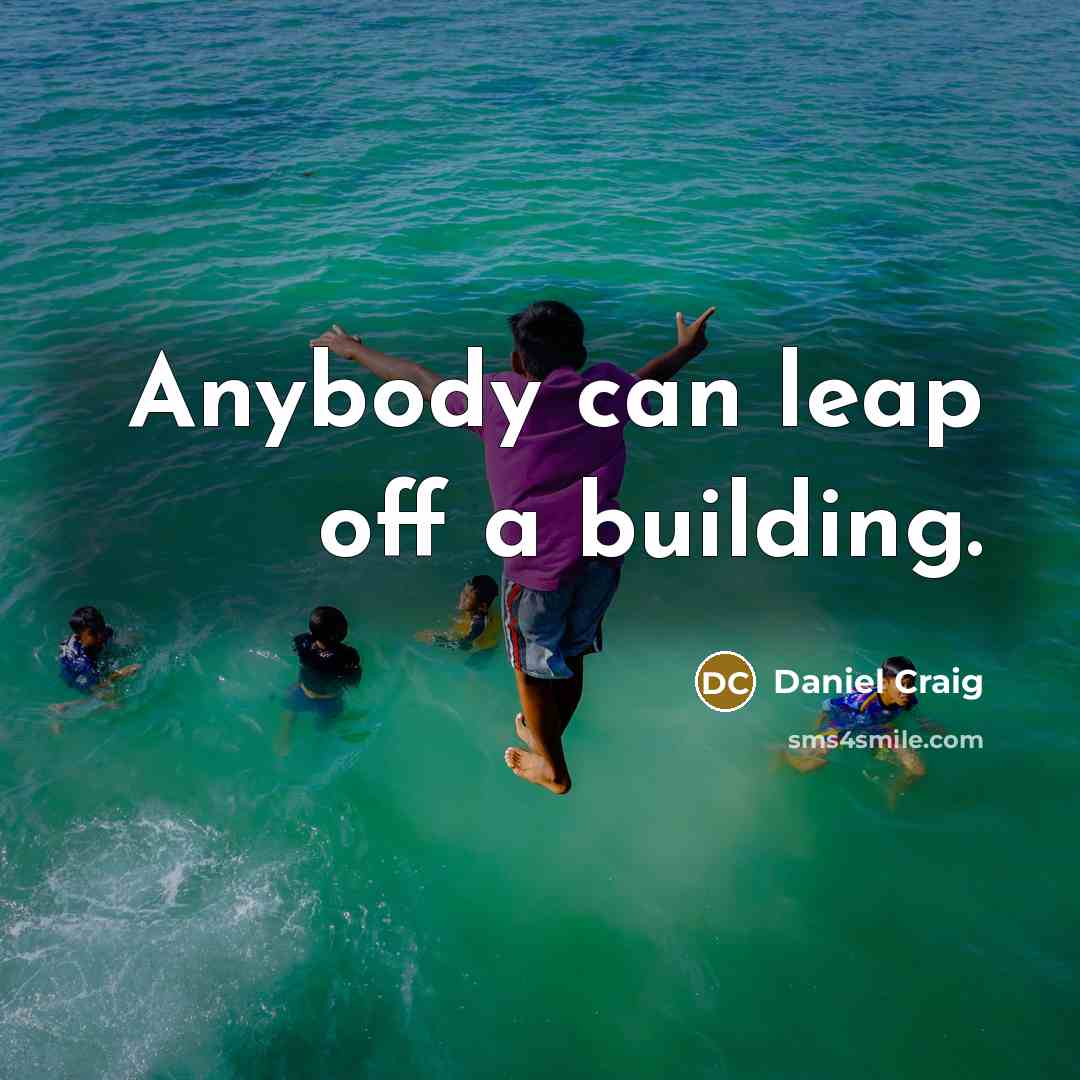 “Anybody can leap off a building.…” quote by Daniel Craig