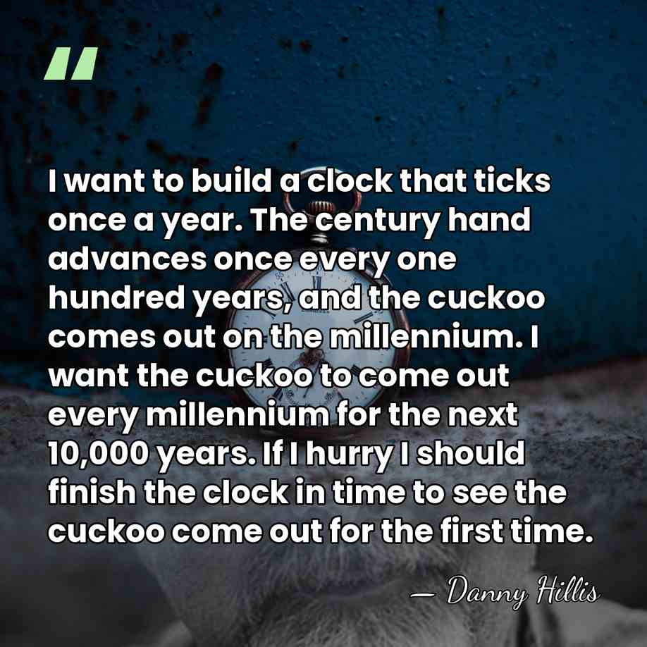 I want to build a clock that ticks once a year. The&hellip; - Danny Hillis