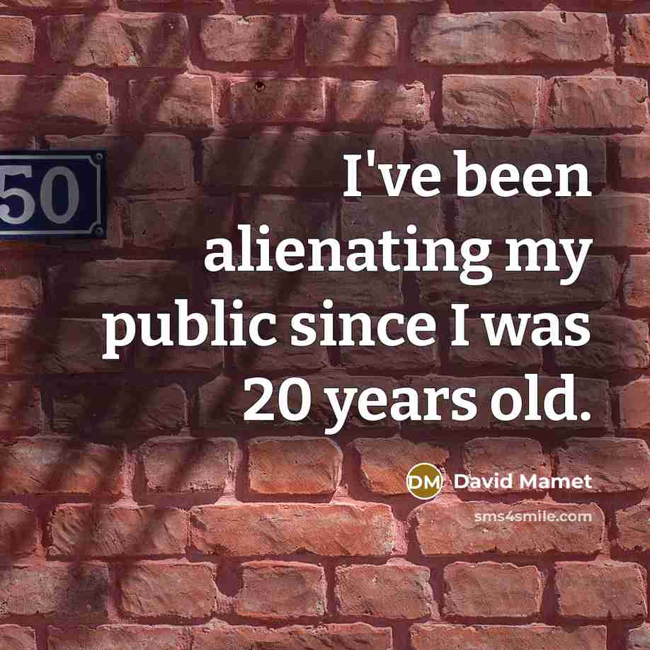 “I've been alienating my public since I was 20 years…” quote by David Mamet