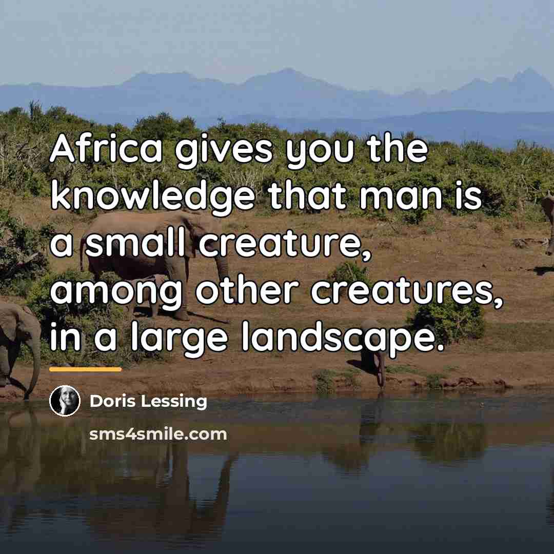 “Africa gives you the knowledge that man is a small…” quote by Doris Lessing