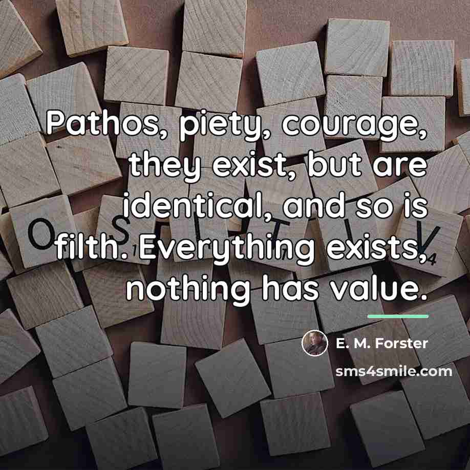“Pathos, piety, courage, they exist, but are identical, and so…” quote by E. M. Forster