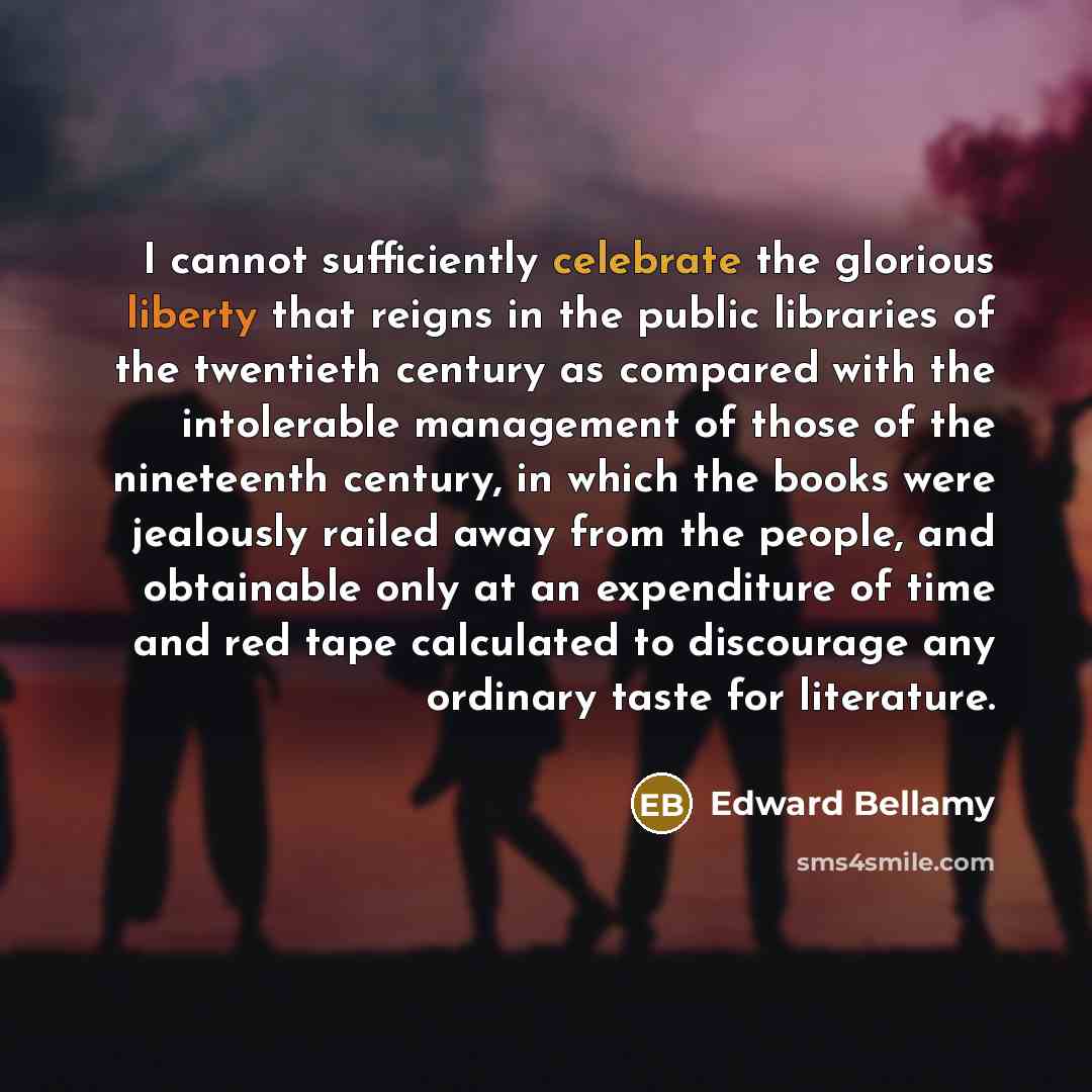 “I cannot sufficiently celebrate the glorious liberty that reigns in…” quote by Edward Bellamy