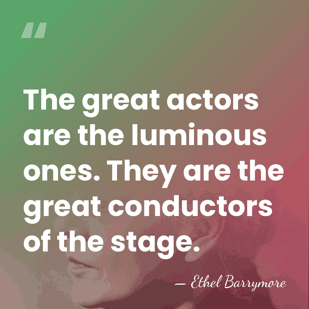 The great actors are the luminous ones. They are the great conductors&hellip; - Ethel Barrymore