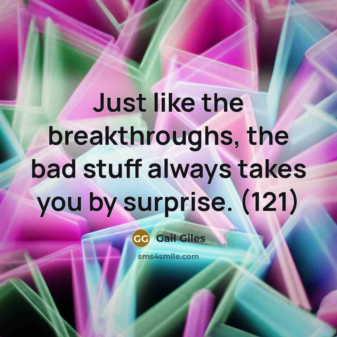 “Just like the breakthroughs, the bad stuff always takes you…” quote by Gail Giles