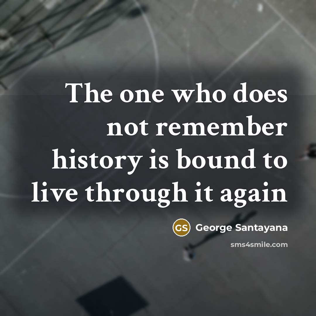“The one who does not remember history is bound to…” quote by George Santayana