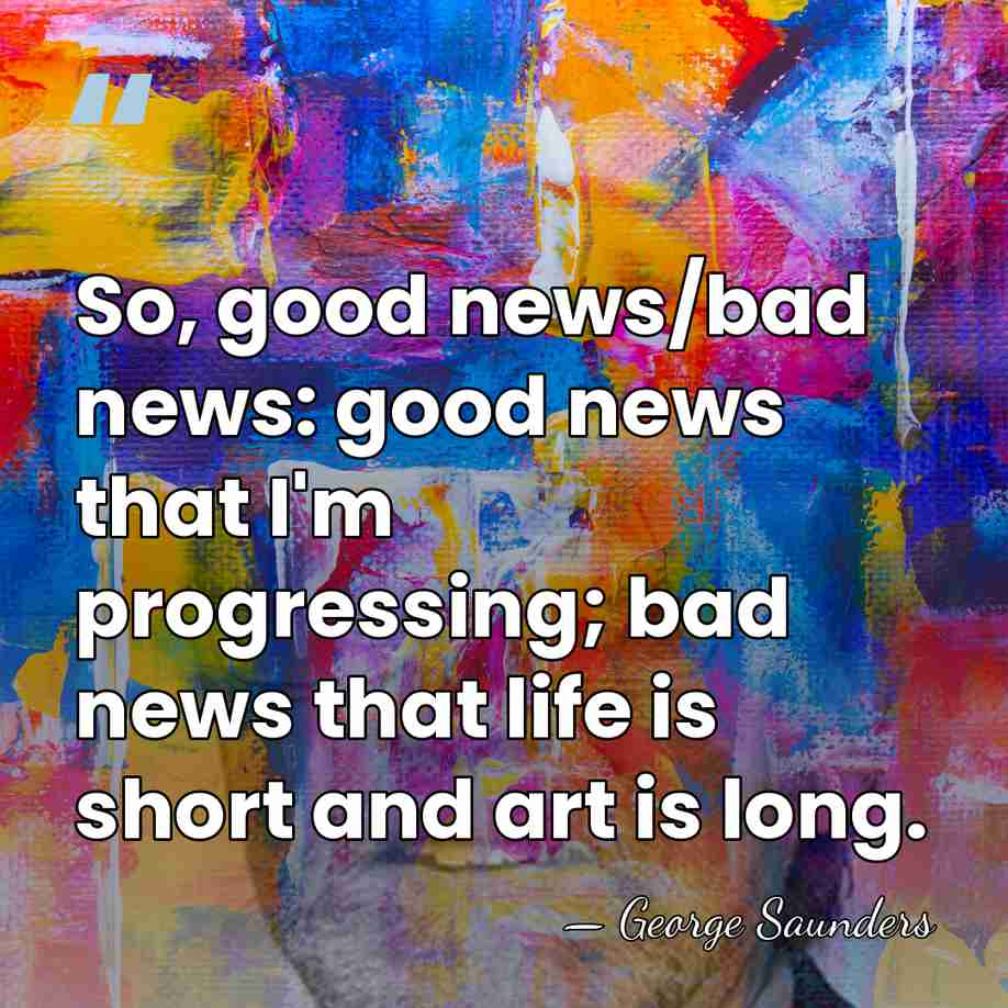 So, good news/bad news: good news that I'm progressing; bad news that&hellip; - George Saunders