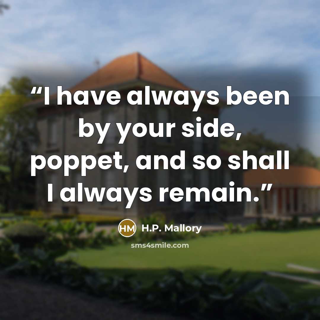“I have always been by your side, poppet, and so shall I always remain.” quote by H.P. Mallory