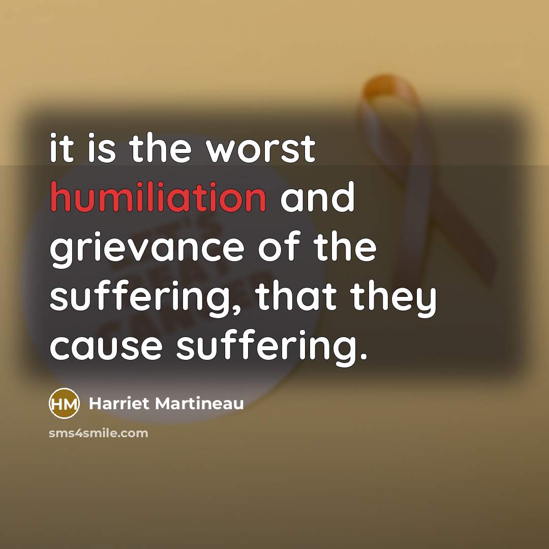“it is the worst humiliation and grievance of the suffering,…” quote by Harriet Martineau