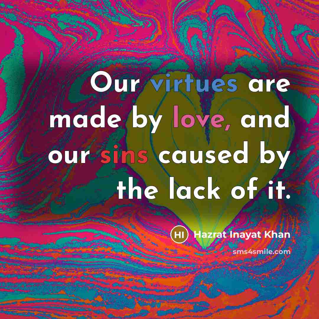 “Our virtues are made by love, and our sins caused…” quote by Hazrat Inayat Khan