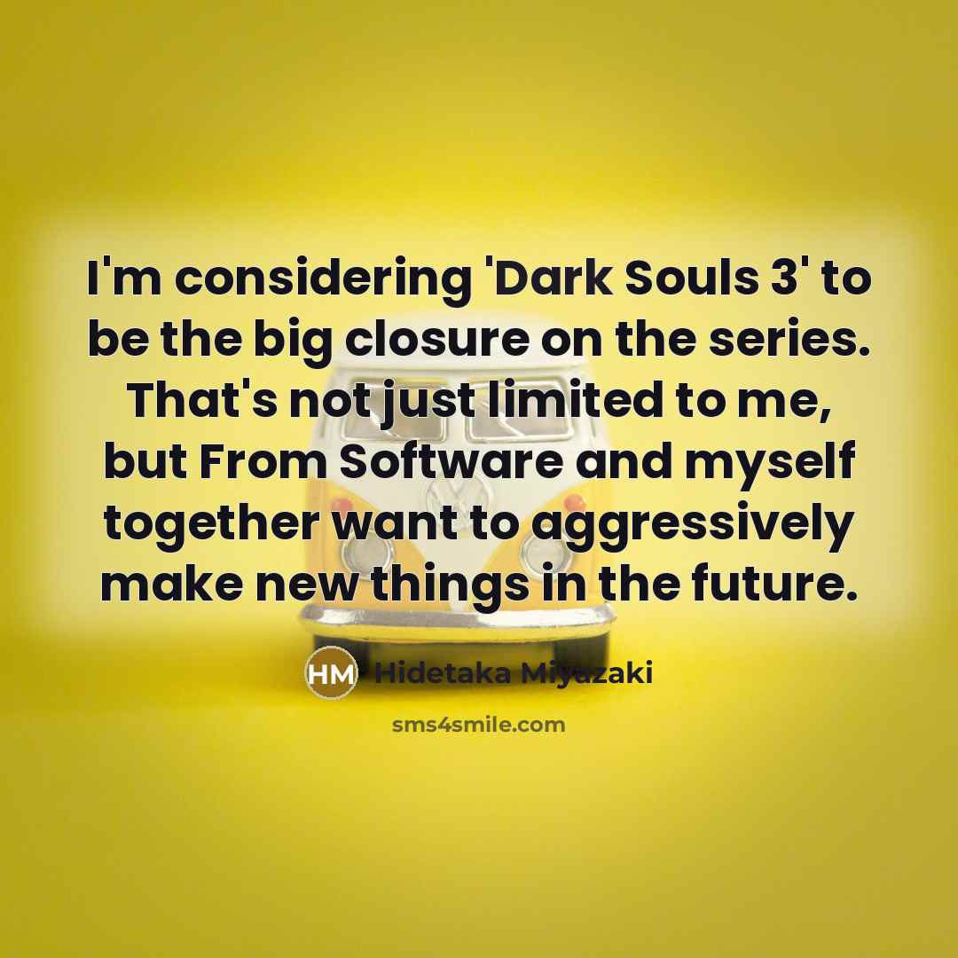 “I'm considering 'Dark Souls 3' to be the big closure…” quote by Hidetaka Miyazaki