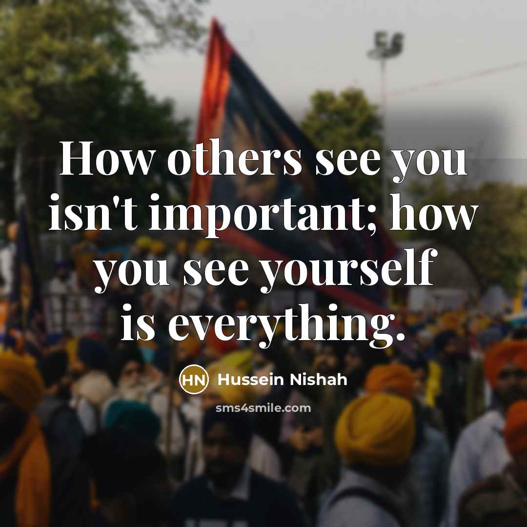 “How others see you isn't important; how you see yourself…” quote by Hussein Nishah