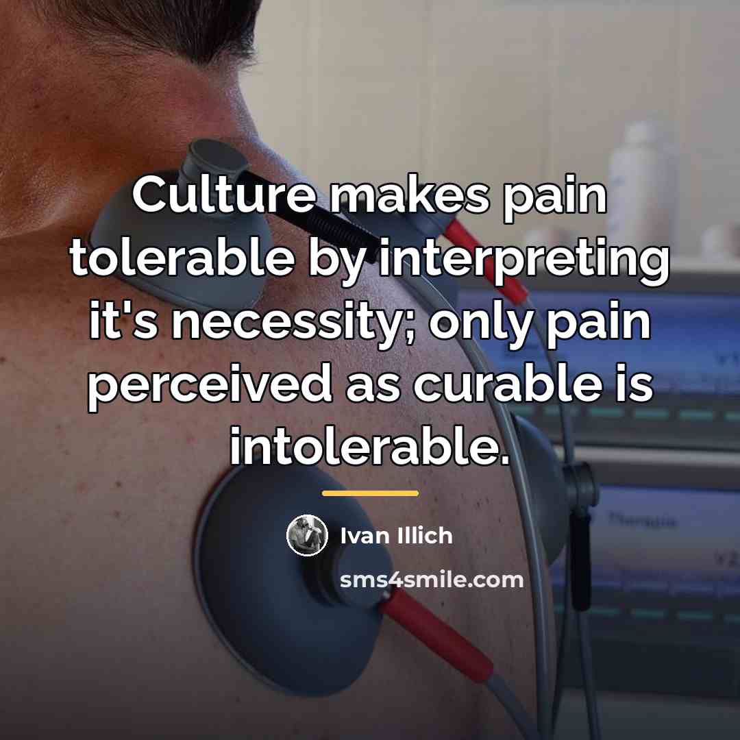 “Culture makes pain tolerable by interpreting it's necessity; only pain…” quote by Ivan Illich