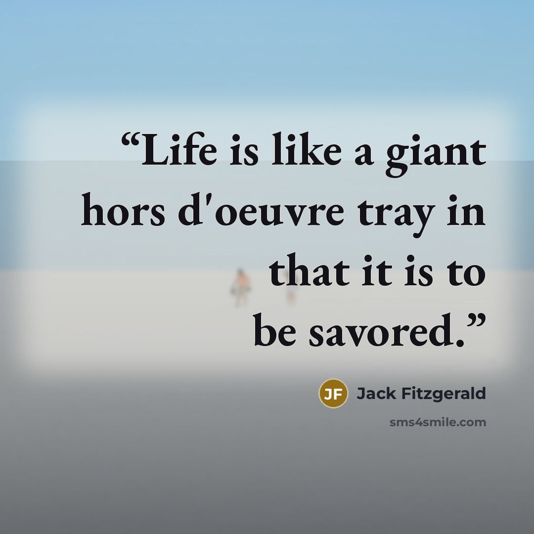 “Life is like a giant hors d'oeuvre tray in that it is to be savored.” quote by Jack Fitzgerald