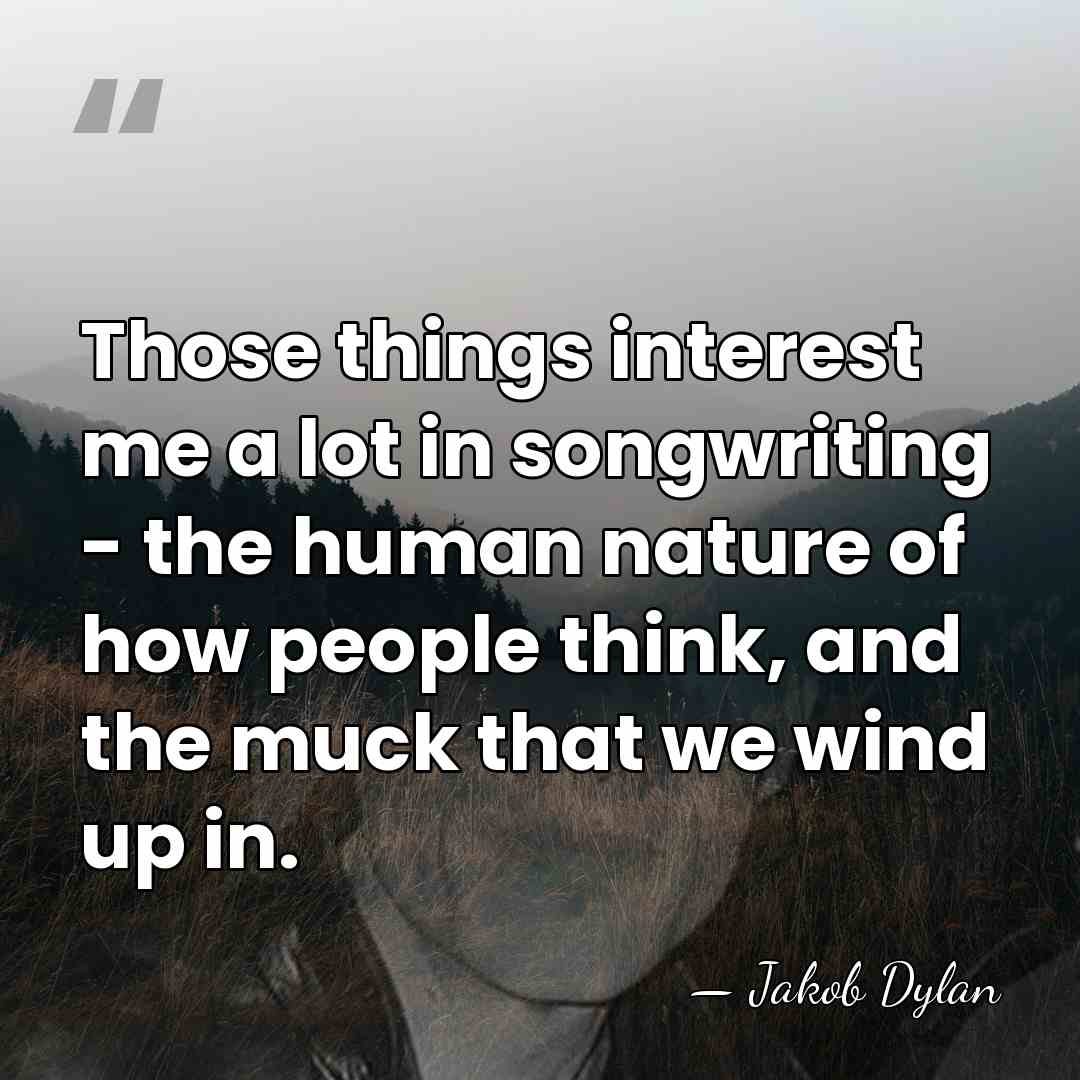 Those things interest me a lot in songwriting - the human nature&hellip; - Jakob Dylan