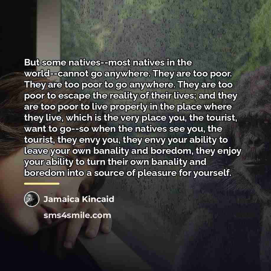 “But some natives--most natives in the world--cannot go anywhere. They…” quote by Jamaica Kincaid