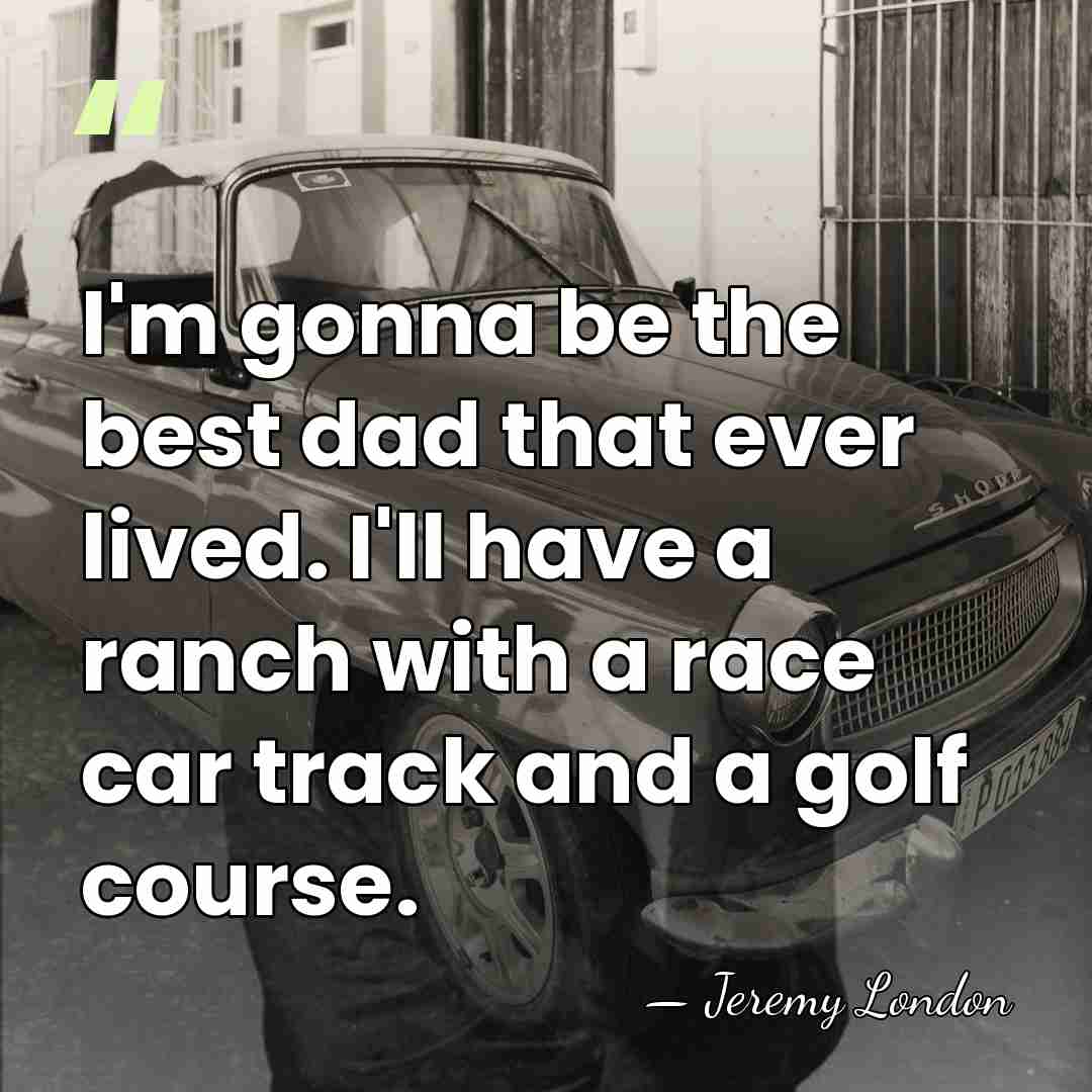 I'm gonna be the best dad that ever lived. I'll have a&hellip; - Jeremy London