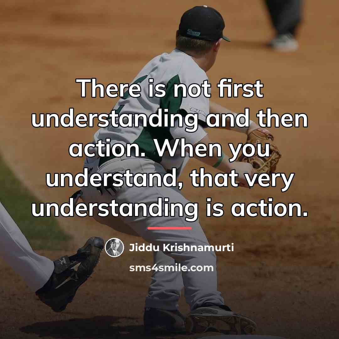 “There is not first understanding and then action. When you…” quote by Jiddu Krishnamurti