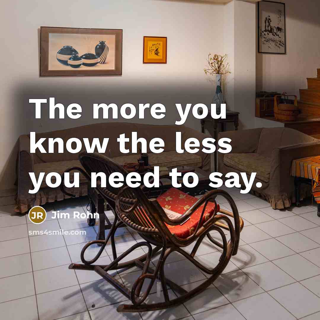 “The more you know the less you need to say.” quote by Jim Rohn