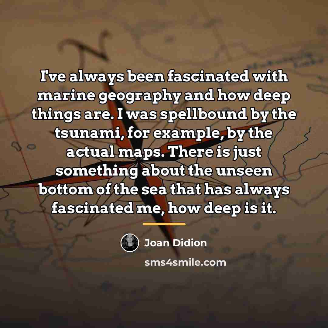 “I've always been fascinated with marine geography and how deep…” quote by Joan Didion
