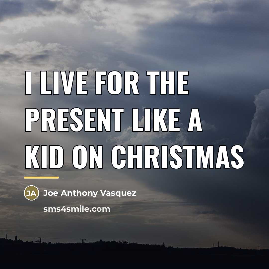 “I live for the present like a kid on Christmas…” quote by Anonymous