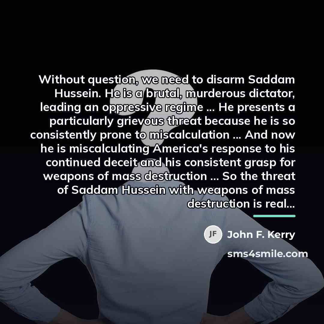 “Without question, we need to disarm Saddam Hussein. He is…” quote by John F. Kerry