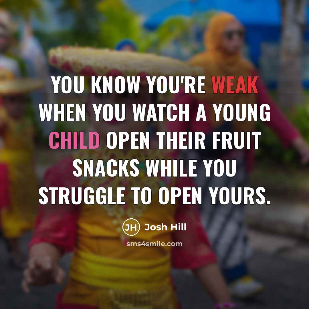 “You know you're weak when you watch a young child…” quote by Josh Hill