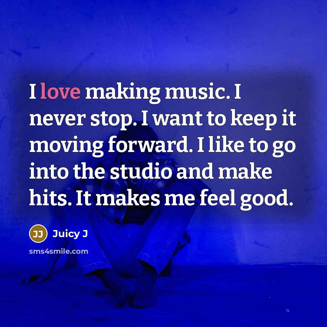 “I love making music. I never stop. I want to…” quote by Juicy J