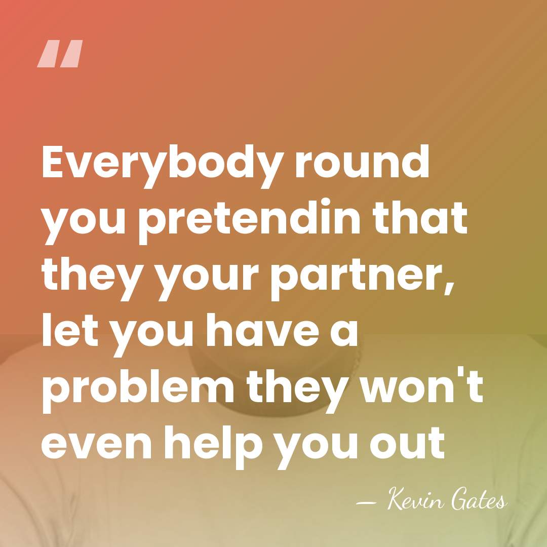 Everybody round you pretendin that they your partner, let you have a&hellip; - Kevin Gates
