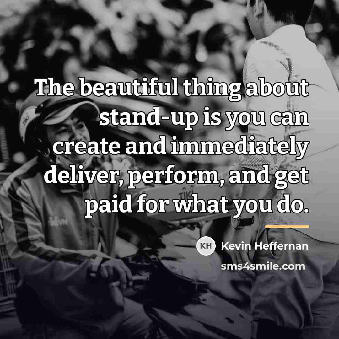 “The beautiful thing about stand-up is you can create and…” quote by Kevin Heffernan