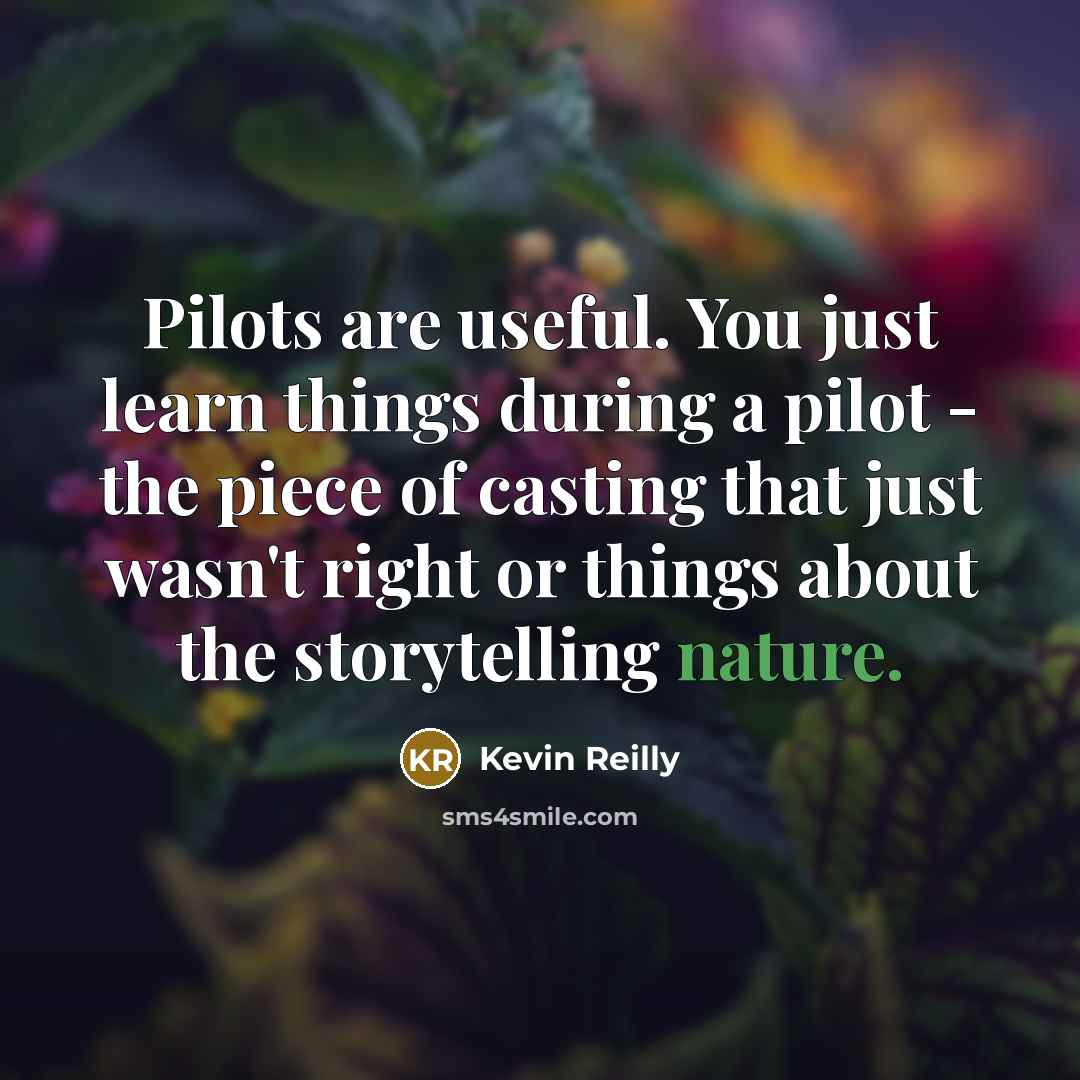 “Pilots are useful. You just learn things during a pilot…” quote by Kevin Reilly