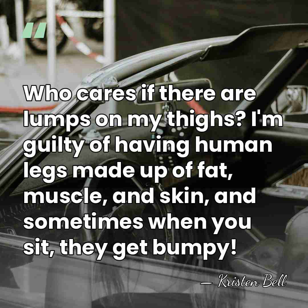 Who cares if there are lumps on my thighs? I'm guilty of&hellip; - Kristen Bell