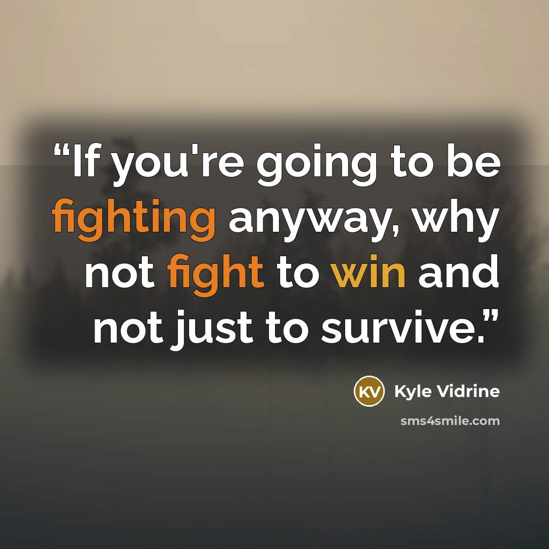 “If you're going to be fighting anyway, why not fight to win and not just to survive.” quote by Kyle Vidrine